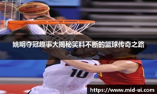 姚明夺冠趣事大揭秘笑料不断的篮球传奇之路