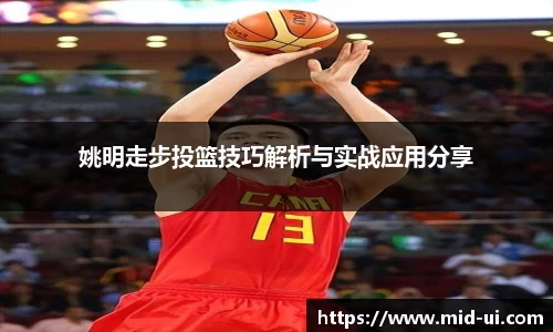 姚明走步投篮技巧解析与实战应用分享