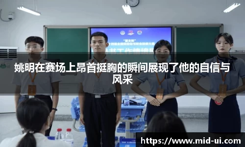 姚明在赛场上昂首挺胸的瞬间展现了他的自信与风采