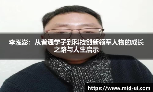 李泓澎:从普通学子到科技创新领军人物的成长之路与人生启示