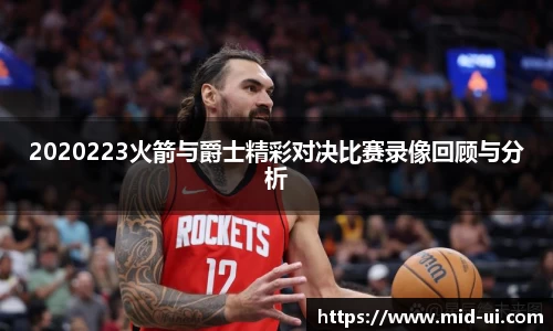2020223火箭与爵士精彩对决比赛录像回顾与分析