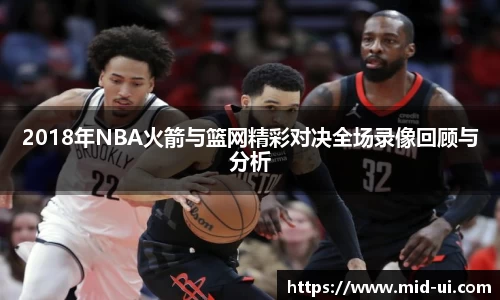 2018年NBA火箭与篮网精彩对决全场录像回顾与分析